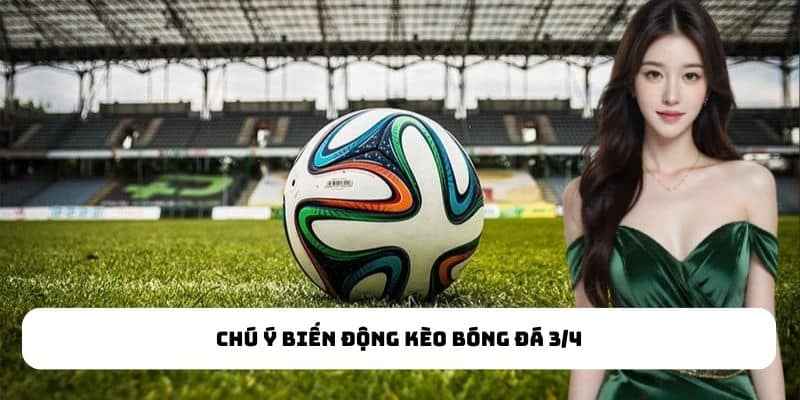 Chú ý biến động kèo bóng đá 3/4